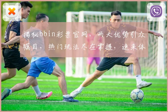 揭秘bbin彩票官网，两大优势引众瞩目，热门玩法尽在掌握，速来体验
