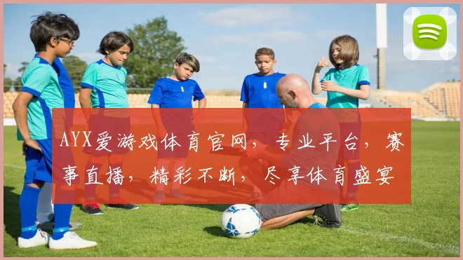 AYX爱游戏体育官网，专业平台，赛事直播，精彩不断，尽享体育盛宴，不容错过
