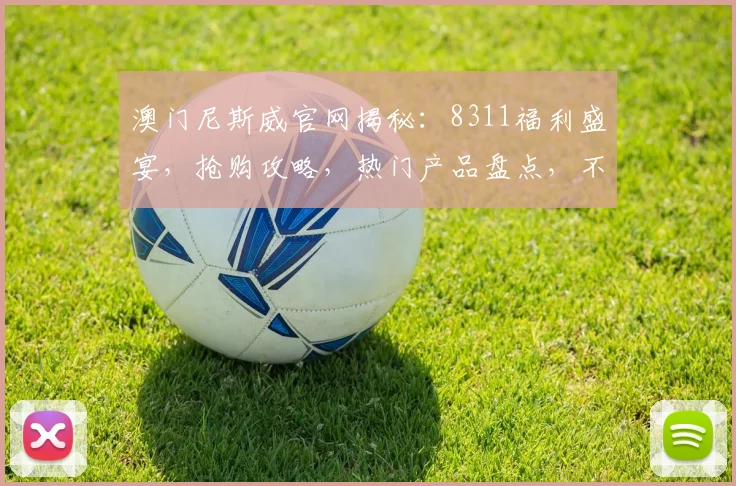 澳门尼斯威官网揭秘：8311福利盛宴，抢购攻略，热门产品盘点，不容错过