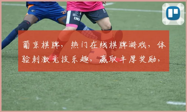 葡京棋牌，热门在线棋牌游戏，体验刺激竞技乐趣，赢取丰厚奖励，不容错过