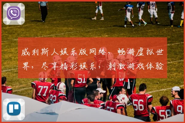 威利斯人娱乐版网络，畅游虚拟世界，尽享精彩娱乐，刺激游戏体验，惊喜不断，快来加入