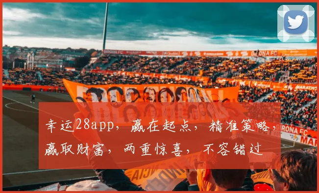 幸运28app，赢在起点，精准策略，赢取财富，两重惊喜，不容错过