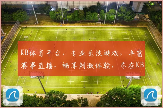 KB体育平台，专业竞技游戏，丰富赛事直播，畅享刺激体验，尽在KB，邀您共襄盛举